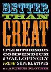 book Better than great : a plenitudinous compendium of wallopingly fresh superlatives