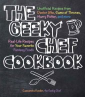 book The Geeky Chef cookbook : unofficial recipes from Doctor Who, game of Thrones, Harry Potter, and more, real-life recipes for your favorite fantasy foods