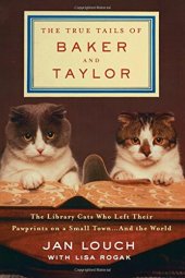 book The True Tails of Baker and Taylor: The Library Cats Who Left Their Pawprints on a Small Town . . . and the World