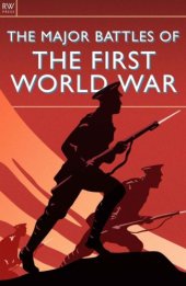 book The Major Battles of the First World War: WWI, Mons, Tannenberg, Marne, Ypres, Flanders, Gallipoli, Verdun, Jutland, the Somme, Passchendaele