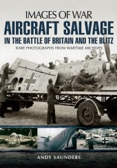 book Aircraft Salvage in the Battle of Britain and the Blitz: Rare Photographs from Wartime Archives