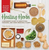 book Healing Herbs: A Beginner's Guide to Identifying, Foraging, and Using Medicinal Plants / More than 100 Remedies from 20 of the Most Healing Plants