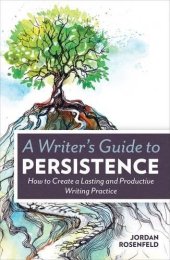 book A writer's guide to persistence : how to create a lasting and productive writing practice