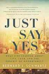 book Just say yes : what I've learned about life, luck, and the pursuit of opportunity