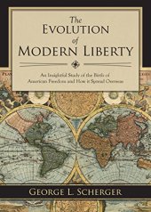 book The evolution of modern liberty : an insightful study of the birth of American freedom and how it spread overseas