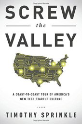 book Screw the valley : a coast-to-coast tour of America's new tech startup culture : New York, Boulder, Austin, Raleigh, Detroit, Las Vegas, Kansas City