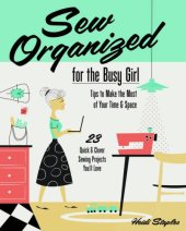 book Sew organized for the busy girl : tips to make the most of your time & space : 23 quick and clever sewing projects you'll love