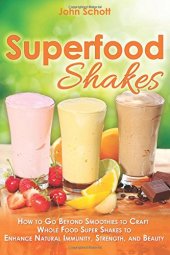 book Superfood Shakes : How To Go Beyond Smoothies to Craft Whole Food Super Shakes to Enhance Natural Immunity, Strength, and Beauty