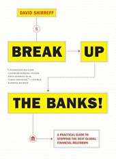 book Break Up the Banks! : A Practical Guide to Stopping the Next Global Financial Meltdown