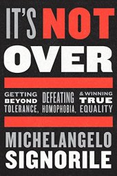 book It's not over : getting beyond tolerance, defeating homophobia, and winning true equality