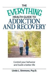 book The Everything Health Guide to Addiction and Recovery : Control your behavior and build a better life