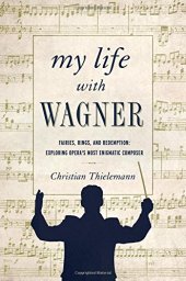 book My life with Wagner : fairies, rings, and redemption : exploring opera's most enigmatic composer