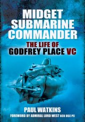 book Midget submarine commander : the life of Rear Admiral Godfrey Place VC, CB, CVO, DSC, 19 July 1921-27 December 1994