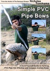 book Simple PVC pipe bows : a do-it-yourself guide to forming PVC pipe into effective and compact archery bows