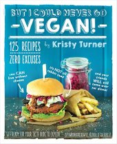 book But I could never go vegan! : 125 recipes that prove you can live without cheese, it's not all rabbit food, and your friends will still come over for dinner