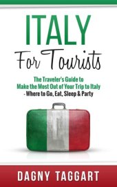 book Italy: For Tourists! : The Traveler's Guide to Make The Most Out of Your Trip to Italy: Where to Go, Eat, Sleep & Party