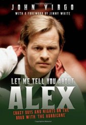 book Let Me Tell You About Alex : Wild Days and Nights on the Road with the World’s Greatest Snooker Player Alex ’Hurricance’ Higgins