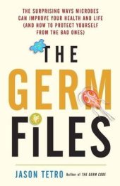 book The germ files : the surprising ways microbes can improve your health and life (and how to protect yourself from the bad ones)