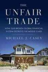 book The unfair trade : how our broken global financial system destroys the middle class