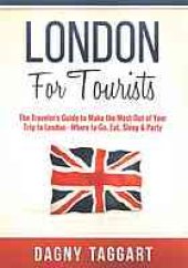 book London: For Tourists! : The Traveler's Guide to Make The Most Out of Your Trip to London: Where to Go, Eat, Sleep & Party