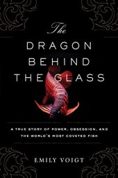 book The dragon behind the glass : a true story of power, obsession, and the world's most coveted fish