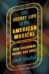 book The secret life of the American musical : how Broadway shows are built