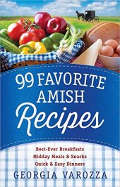 book 99 Favorite Amish Recipes: *Best-Ever Breakfasts *Midday Meals and Snacks *Quick and Easy Dinners