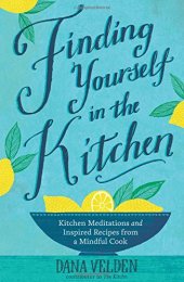 book Finding yourself in the kitchen : kitchen meditations and inspired recipes from a mindful cook