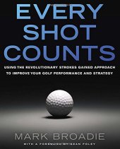 book Every Shot Counts: Using the Revolutionary Strokes Gained Approach to Improve Your Golf Performance and Strategy by Mark Broadie