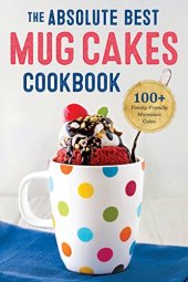 book The Absolute Best Mug Cake Cookbook: 100 Family-Friendly Microwave Cakes in Under 5 Minutes