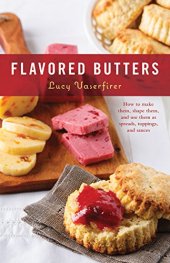 book Flavored Butters: How to Make Them, Shape Them, and Use Them as Spreads, Toppings, and Sauces Lucy Vaserfirer