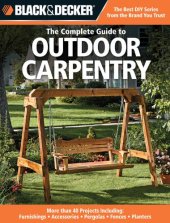 book Black & Decker The Complete Guide to Outdoor Carpentry: More than 40 Projects Including: Furnishings - Accessories - Pergolas - Fences - Planters