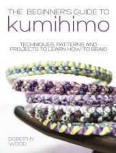 book The beginner's guide to Kumihimo : techniques, patterns and projects to learn how to braid