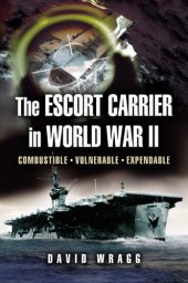 book The Escort Carrier of The Second World War: Combustible, Vulnerable and Expendable!