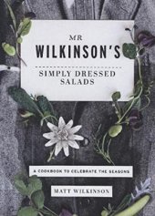 book Mr Wilkinson's Simply Dressed Salads: A Cookbook to Celebrate the Seasons