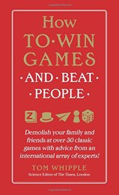 book How to Win Games and Beat People: Demolish Your Family and Friends at over 30 Classic Games with Advice from an International Array of Experts