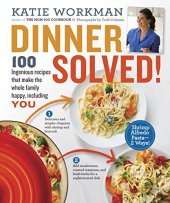 book Dinner Solved! : 100 Ingenious Recipes That Make the Whole Family Happy, Including You!