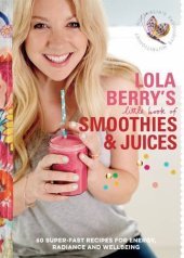 book Lola Berry's little book of smoothies and juices : 60 super-fast recipes for radiance and wellbeing