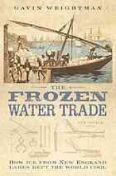 book The frozen water trade : how ice from New England lakes kept the world cool