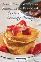 book French toast, waffles and pacakes for breakfast : comfort food for leisurely mornings: a chef’s guide to breakfast with over 100 delicious, easy-to-follow recipes