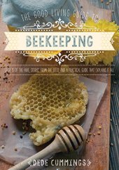 book The good living guide to beekeeping : secrets of the hive, stories from the field, and a practical guide that explains it all