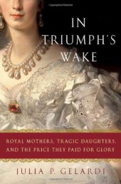 book In Triumph's Wake: Royal Mothers, Tragic Daughters, and the Price They Paid for Glory