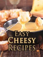 book Easy Cheesy Recipes: Top 50 Most Delicious Cheesy Recipes