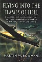 book Flying into the Flames of Hell : Dramatic first hand accounts of British and Commonwealth airmen in RAF Bomber Command in WW2