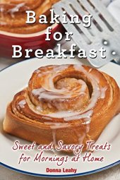 book Baking for Breakfast: Sweet and Savory Treats for Mornings at Home: A Chef's Guide to Breakfast with Over 130 Delicious, Easy-to-Follow Recipes for Donuts, Muffins and More