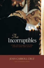 book The incorruptibles : a study of the incorruption of the bodies of various Catholic saints and beati