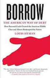 book Borrow : the American way of debt : [how personal credit created the American Middle Class and almost bankrupted the nation]