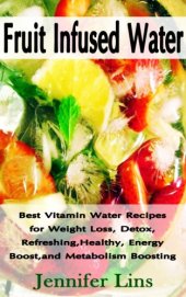 book Fruit infused water : best vitamin water recipes for weight loss, detox, refreshing, healthy, energy boost, and metabolism boosting