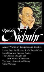 book Reinhold Niebuhr: Major Works on Religion and Politics: Leaves from the Notebook of a Tamed Cynic / Moral Man and Immoral Society / The Children of ... of American History