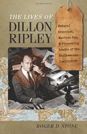 book The Lives of Dillon Ripley: Natural Scientist, Wartime Spy, and Pioneering Leader of the Smithsonian Institution